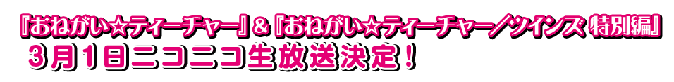 「『おねがい☆ティーチャー』＆『おねがい☆ティーチャー／ツインズ 特別編』３月１日ニコニコ生放送決定！